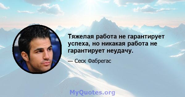 Тяжелая работа не гарантирует успеха, но никакая работа не гарантирует неудачу.