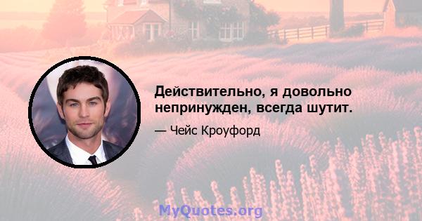 Действительно, я довольно непринужден, всегда шутит.