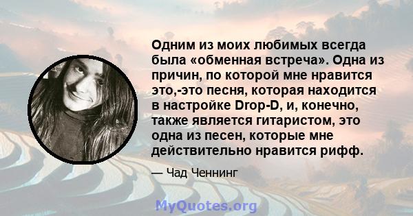 Одним из моих любимых всегда была «обменная встреча». Одна из причин, по которой мне нравится это,-это песня, которая находится в настройке Drop-D, и, конечно, также является гитаристом, это одна из песен, которые мне