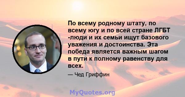 По всему родному штату, по всему югу и по всей стране ЛГБТ -люди и их семьи ищут базового уважения и достоинства. Эта победа является важным шагом в пути к полному равенству для всех.