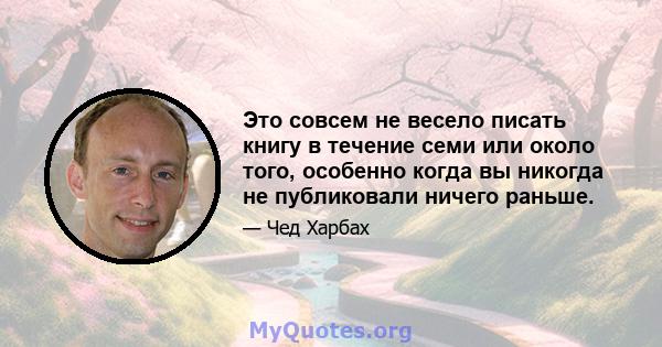 Это совсем не весело писать книгу в течение семи или около того, особенно когда вы никогда не публиковали ничего раньше.