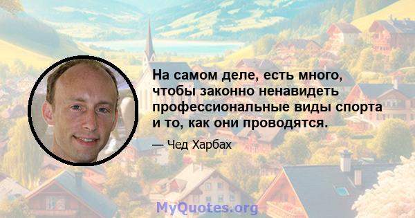 На самом деле, есть много, чтобы законно ненавидеть профессиональные виды спорта и то, как они проводятся.