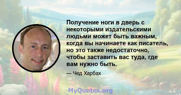 Получение ноги в дверь с некоторыми издательскими людьми может быть важным, когда вы начинаете как писатель, но это также недостаточно, чтобы заставить вас туда, где вам нужно быть.