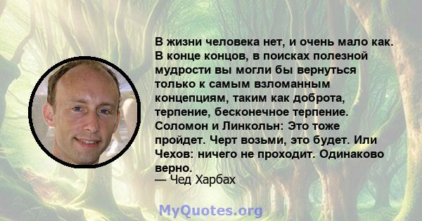 В жизни человека нет, и очень мало как. В конце концов, в поисках полезной мудрости вы могли бы вернуться только к самым взломанным концепциям, таким как доброта, терпение, бесконечное терпение. Соломон и Линкольн: Это