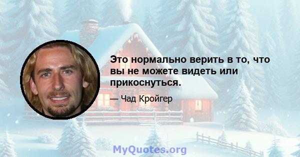 Это нормально верить в то, что вы не можете видеть или прикоснуться.