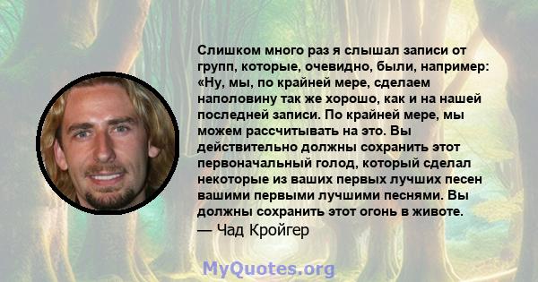 Слишком много раз я слышал записи от групп, которые, очевидно, были, например: «Ну, мы, по крайней мере, сделаем наполовину так же хорошо, как и на нашей последней записи. По крайней мере, мы можем рассчитывать на это.