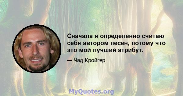 Сначала я определенно считаю себя автором песен, потому что это мой лучший атрибут.