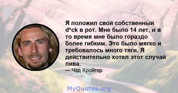 Я положил свой собственный d*ck в рот. Мне было 14 лет, и в то время мне было гораздо более гибким. Это было мягко и требовалось много тяги. Я действительно хотел этот случай пива.