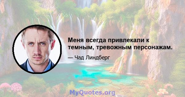 Меня всегда привлекали к темным, тревожным персонажам.