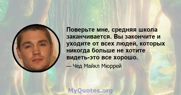 Поверьте мне, средняя школа заканчивается. Вы закончите и уходите от всех людей, которых никогда больше не хотите видеть-это все хорошо.