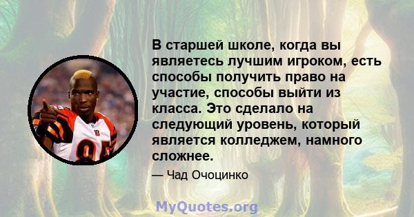 В старшей школе, когда вы являетесь лучшим игроком, есть способы получить право на участие, способы выйти из класса. Это сделало на следующий уровень, который является колледжем, намного сложнее.