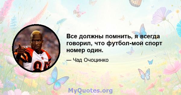 Все должны помнить, я всегда говорил, что футбол-мой спорт номер один.