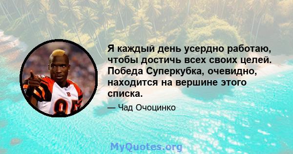 Я каждый день усердно работаю, чтобы достичь всех своих целей. Победа Суперкубка, очевидно, находится на вершине этого списка.