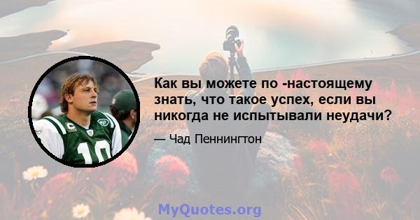 Как вы можете по -настоящему знать, что такое успех, если вы никогда не испытывали неудачи?