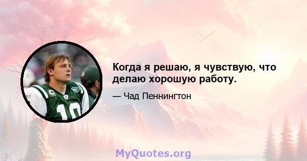 Когда я решаю, я чувствую, что делаю хорошую работу.