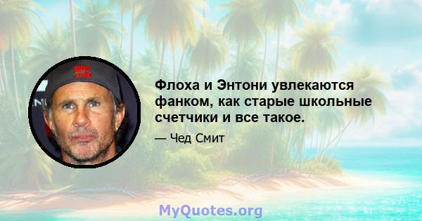 Флоха и Энтони увлекаются фанком, как старые школьные счетчики и все такое.