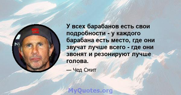 У всех барабанов есть свои подробности - у каждого барабана есть место, где они звучат лучше всего - где они звонят и резонируют лучше голова.