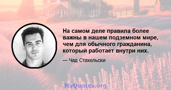 На самом деле правила более важны в нашем подземном мире, чем для обычного гражданина, который работает внутри них.