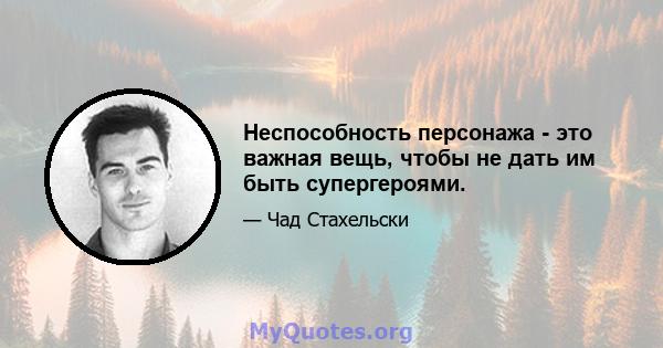 Неспособность персонажа - это важная вещь, чтобы не дать им быть супергероями.