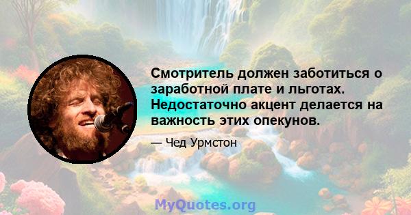 Смотритель должен заботиться о заработной плате и льготах. Недостаточно акцент делается на важность этих опекунов.