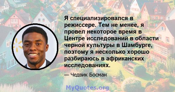 Я специализировался в режиссере. Тем не менее, я провел некоторое время в Центре исследований в области черной культуры в Шамбурге, поэтому я несколько хорошо разбираюсь в африканских исследованиях.