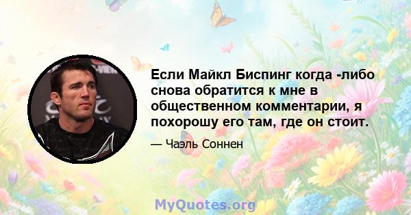 Если Майкл Биспинг когда -либо снова обратится к мне в общественном комментарии, я похорошу его там, где он стоит.