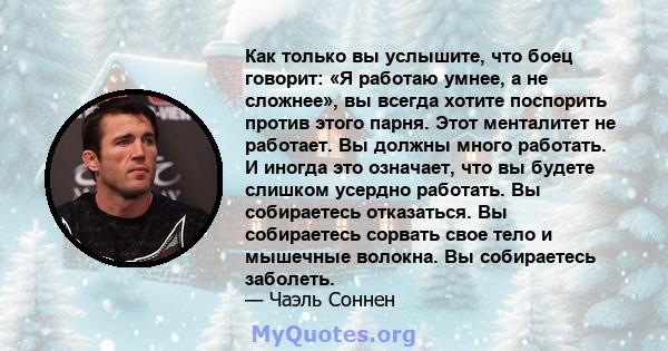 Как только вы услышите, что боец ​​говорит: «Я работаю умнее, а не сложнее», вы всегда хотите поспорить против этого парня. Этот менталитет не работает. Вы должны много работать. И иногда это означает, что вы будете