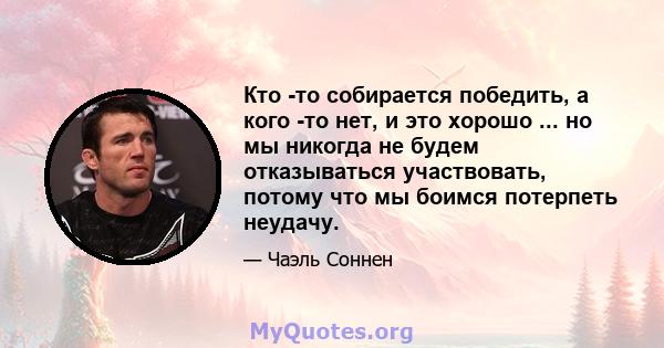 Кто -то собирается победить, а кого -то нет, и это хорошо ... но мы никогда не будем отказываться участвовать, потому что мы боимся потерпеть неудачу.