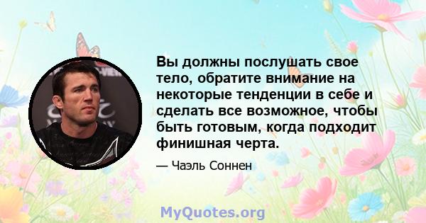 Вы должны послушать свое тело, обратите внимание на некоторые тенденции в себе и сделать все возможное, чтобы быть готовым, когда подходит финишная черта.