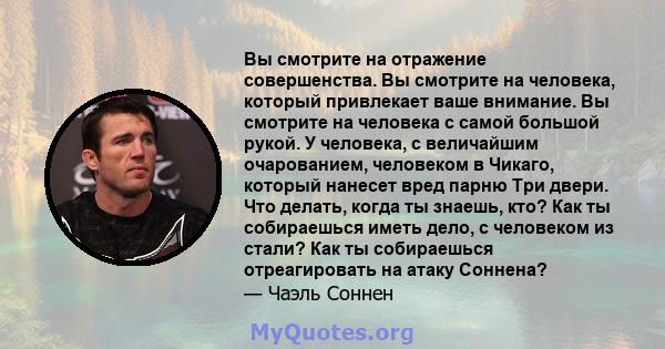 Вы смотрите на отражение совершенства. Вы смотрите на человека, который привлекает ваше внимание. Вы смотрите на человека с самой большой рукой. У человека, с величайшим очарованием, человеком в Чикаго, который нанесет