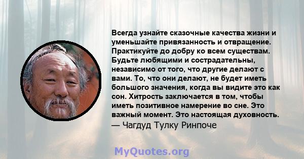 Всегда узнайте сказочные качества жизни и уменьшайте привязанность и отвращение. Практикуйте до добру ко всем существам. Будьте любящими и сострадательны, независимо от того, что другие делают с вами. То, что они