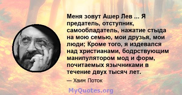 Меня зовут Ашер Лев ... Я предатель, отступник, самообладатель, нажатие стыда на мою семью, мои друзья, мои люди; Кроме того, я издевался над христианами, бодрствующим манипулятором мод и форм, почитаемых язычниками в