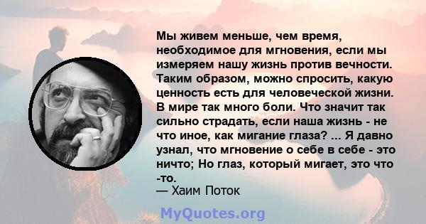 Мы живем меньше, чем время, необходимое для мгновения, если мы измеряем нашу жизнь против вечности. Таким образом, можно спросить, какую ценность есть для человеческой жизни. В мире так много боли. Что значит так сильно 