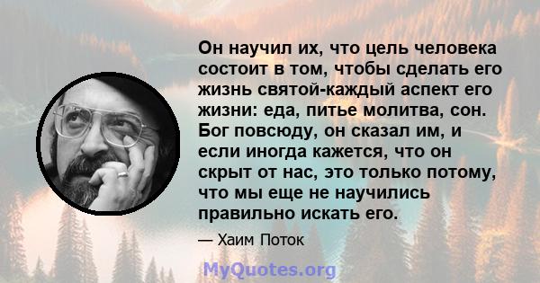 Он научил их, что цель человека состоит в том, чтобы сделать его жизнь святой-каждый аспект его жизни: еда, питье молитва, сон. Бог повсюду, он сказал им, и если иногда кажется, что он скрыт от нас, это только потому,