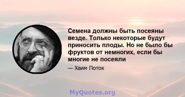 Семена должны быть посеяны везде. Только некоторые будут приносить плоды. Но не было бы фруктов от немногих, если бы многие не посеяли