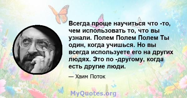 Всегда проще научиться что -то, чем использовать то, что вы узнали. Полем Полем Полем Ты один, когда учишься. Но вы всегда используете его на других людях. Это по -другому, когда есть другие люди.