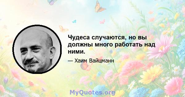 Чудеса случаются, но вы должны много работать над ними.