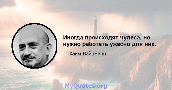 Иногда происходят чудеса, но нужно работать ужасно для них.