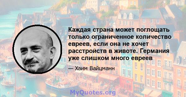 Каждая страна может поглощать только ограниченное количество евреев, если она не хочет расстройств в животе. Германия уже слишком много евреев