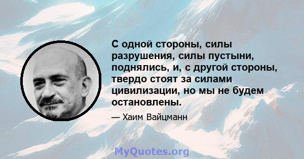 С одной стороны, силы разрушения, силы пустыни, поднялись, и, с другой стороны, твердо стоят за силами цивилизации, но мы не будем остановлены.