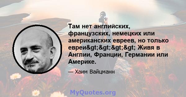 Там нет английских, французских, немецких или американских евреев, но только евреи>>>> Живя в Англии, Франции, Германии или Америке.