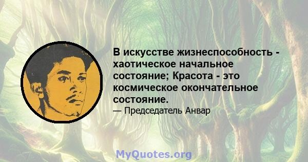 В искусстве жизнеспособность - хаотическое начальное состояние; Красота - это космическое окончательное состояние.