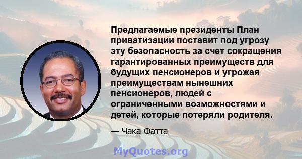 Предлагаемые президенты План приватизации поставит под угрозу эту безопасность за счет сокращения гарантированных преимуществ для будущих пенсионеров и угрожая преимуществам нынешних пенсионеров, людей с ограниченными