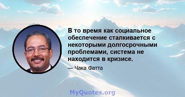 В то время как социальное обеспечение сталкивается с некоторыми долгосрочными проблемами, система не находится в кризисе.