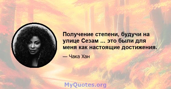 Получение степени, будучи на улице Сезам ... это были для меня как настоящие достижения.