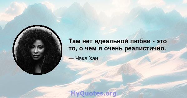 Там нет идеальной любви - это то, о чем я очень реалистично.