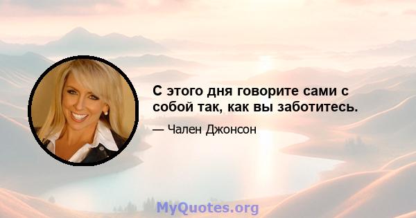 С этого дня говорите сами с собой так, как вы заботитесь.