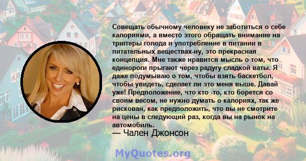 Совещать обычному человеку не заботиться о себе калориями, а вместо этого обращать внимание на триггеры голода и употребление в питании в питательных веществах-ну, это прекрасная концепция. Мне также нравится мысль о