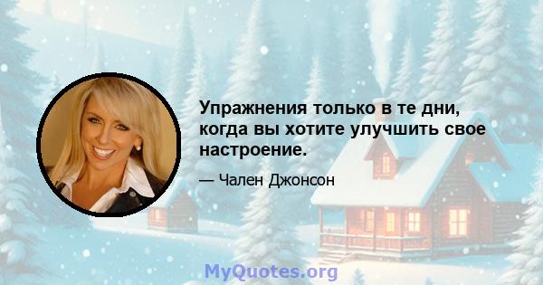 Упражнения только в те дни, когда вы хотите улучшить свое настроение.