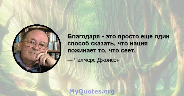 Благодаря - это просто еще один способ сказать, что нация пожинает то, что сеет.